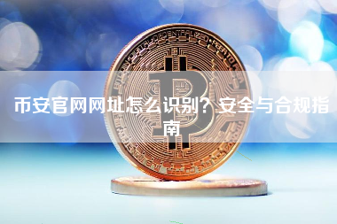币安官网网址怎么识别？安全与合规指南