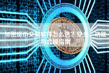 加密货币交易软件怎么选？安全、功能与合规指南