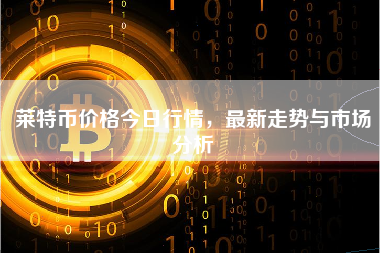 莱特币价格今日行情，最新走势与市场分析