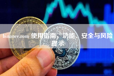 binance.com 使用指南，功能、安全与风险提示