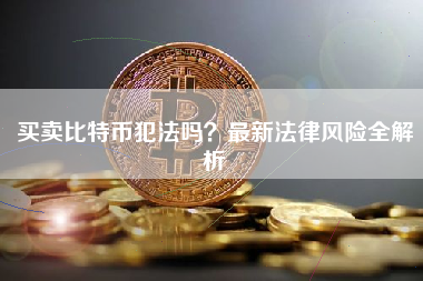 买卖比特币犯法吗？最新法律风险全解析