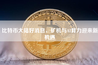 比特币大陆好消息,矿机与AI算力迎来新机遇