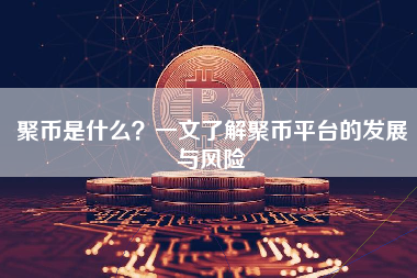 聚币是什么？一文了解聚币平台的发展与风险