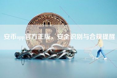 安币app官方正版,安全识别与合规提醒 安币app官方正版,安全识别与合规提醒
