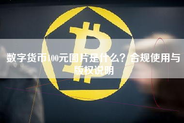 数字货币100元图片是什么？合规使用与版权说明