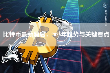 比特币最新消息，2026年趋势与关键看点