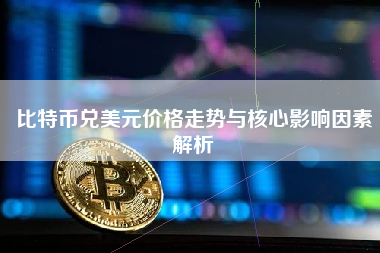 比特币兑美元价格走势与核心影响因素解析
