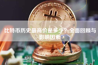比特币历史最高价是多少？全面回顾与影响因素
