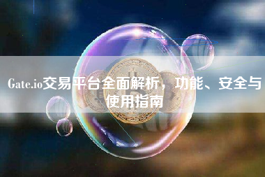 Gate.io交易平台全面解析，功能、安全与使用指南
