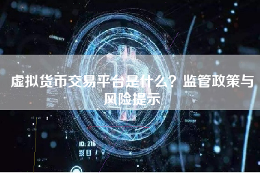 虚拟货币交易平台是什么?监管政策与风险提示 虚拟货币交易平台是什么?监管政策与风险提示