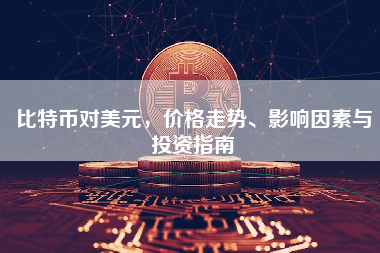 比特币对美元，价格走势、影响因素与投资指南