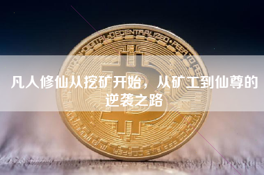凡人修仙从挖矿开始，从矿工到仙尊的逆袭之路