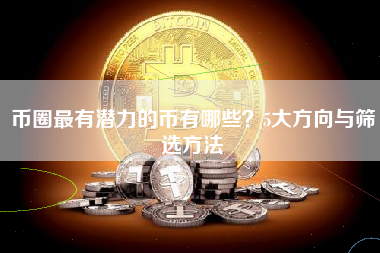 币圈最有潜力的币有哪些?5大方向与筛选方法 币圈最有潜力的币有哪些?5大方向与筛选方法