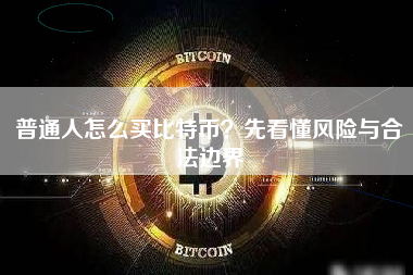 普通人怎么买比特币？先看懂风险与合法边界