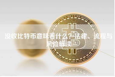 没收比特币意味着什么？法律、流程与风险解读
