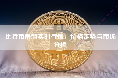比特币最新实时行情，价格走势与市场分析
