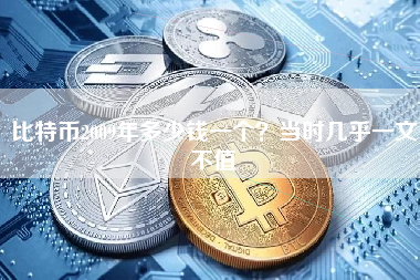 比特币2009年多少钱一个?当时几乎一文不值 比特币2009年多少钱一个?当时几乎一文不值