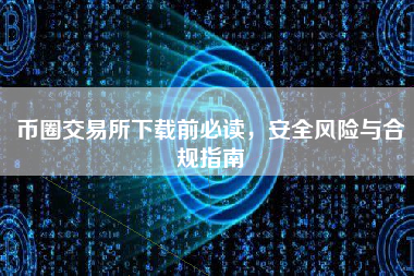 币圈交易所下载前必读，安全风险与合规指南