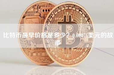 比特币最早价格是多少?0.00076美元的故事 比特币最早价格是多少?0.00076美元的故事