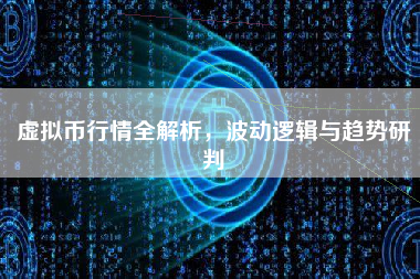 虚拟币行情全解析，波动逻辑与趋势研判