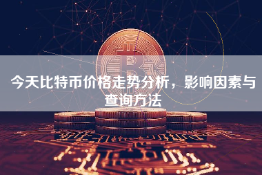 今天比特币价格走势分析，影响因素与查询方法