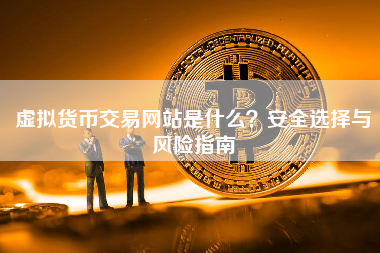 虚拟货币交易网站是什么？安全选择与风险指南