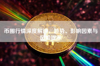 币圈行情深度解读，趋势、影响因素与风险提示