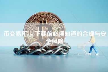 币交易所app下载前必须知道的合规与安全风险