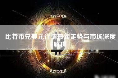 比特币兑美元行情最新走势与市场深度解析