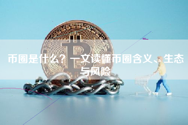币圈是什么?一文读懂币圈含义、生态与风险 币圈是什么?一文读懂币圈含义、生态与风险