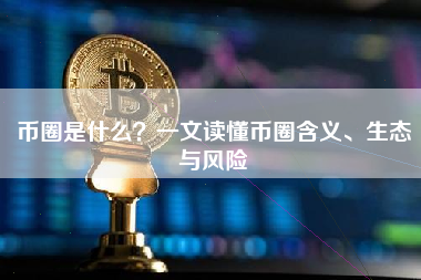 币圈是什么？一文读懂币圈含义、生态与风险