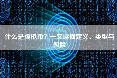 什么是虚拟币？一文读懂定义、类型与风险