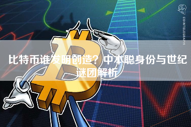 比特币谁发明创造？中本聪身份与世纪谜团解析
