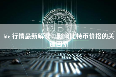 btc 行情最新解读，影响比特币价格的关键因素