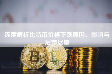 深度解析比特币价格下跌原因、影响与后市展望