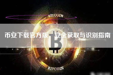 币安下载官方版,安全获取与识别指南 币安下载官方版,安全获取与识别指南