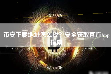 币安下载地址怎么找？安全获取官方App指南
