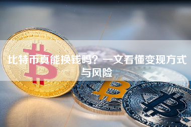 比特币真能换钱吗？一文看懂变现方式与风险