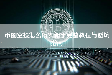 币圈空投怎么玩？新手完整教程与避坑指南