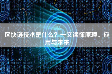 区块链技术是什么？一文读懂原理、应用与未来