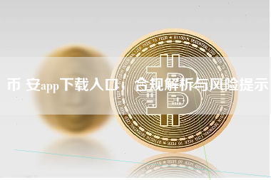 币 安app下载入口，合规解析与风险提示