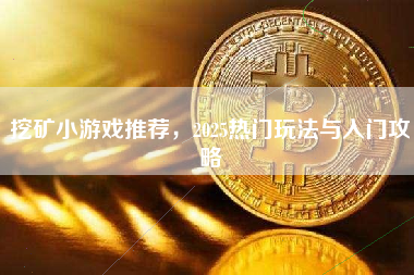 挖矿小游戏推荐,2025热门玩法与入门攻略 挖矿小游戏推荐,2025热门玩法与入门攻略