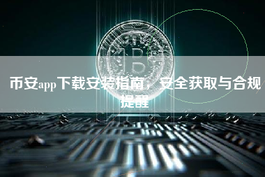 币安app下载安装指南，安全获取与合规提醒