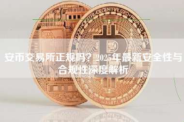 安币交易所正规吗？2025年最新安全性与合规性深度解析