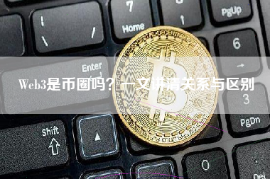 Web3是币圈吗？一文讲清关系与区别