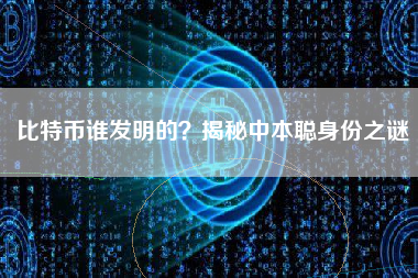 比特币谁发明的？揭秘中本聪身份之谜