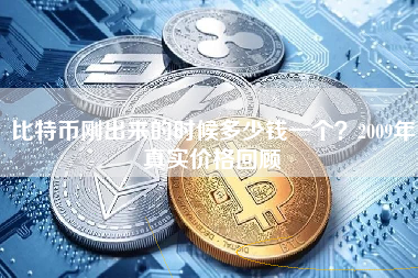 比特币刚出来的时候多少钱一个？2009年真实价格回顾