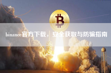 binance官方下载,安全获取与防骗指南 binance官方下载,安全获取与防骗指南