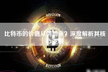比特币的价值从何而来？深度解析其核心逻辑