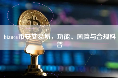 biance币安交易所，功能、风险与合规科普